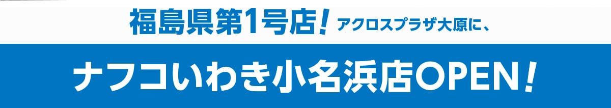 福島県第1号店！アクロスプラザ大原に、ナフコいわき小名浜店OPEN！