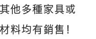 其他多種家具或材料均有銷售!