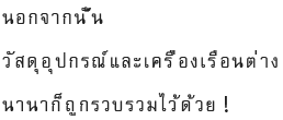 นอกจากนั้น วัสดุอุปกรณ์และเครื่องเรือนต่างๆ นานาก็ถูกรวบรวมไว้ด้วย!